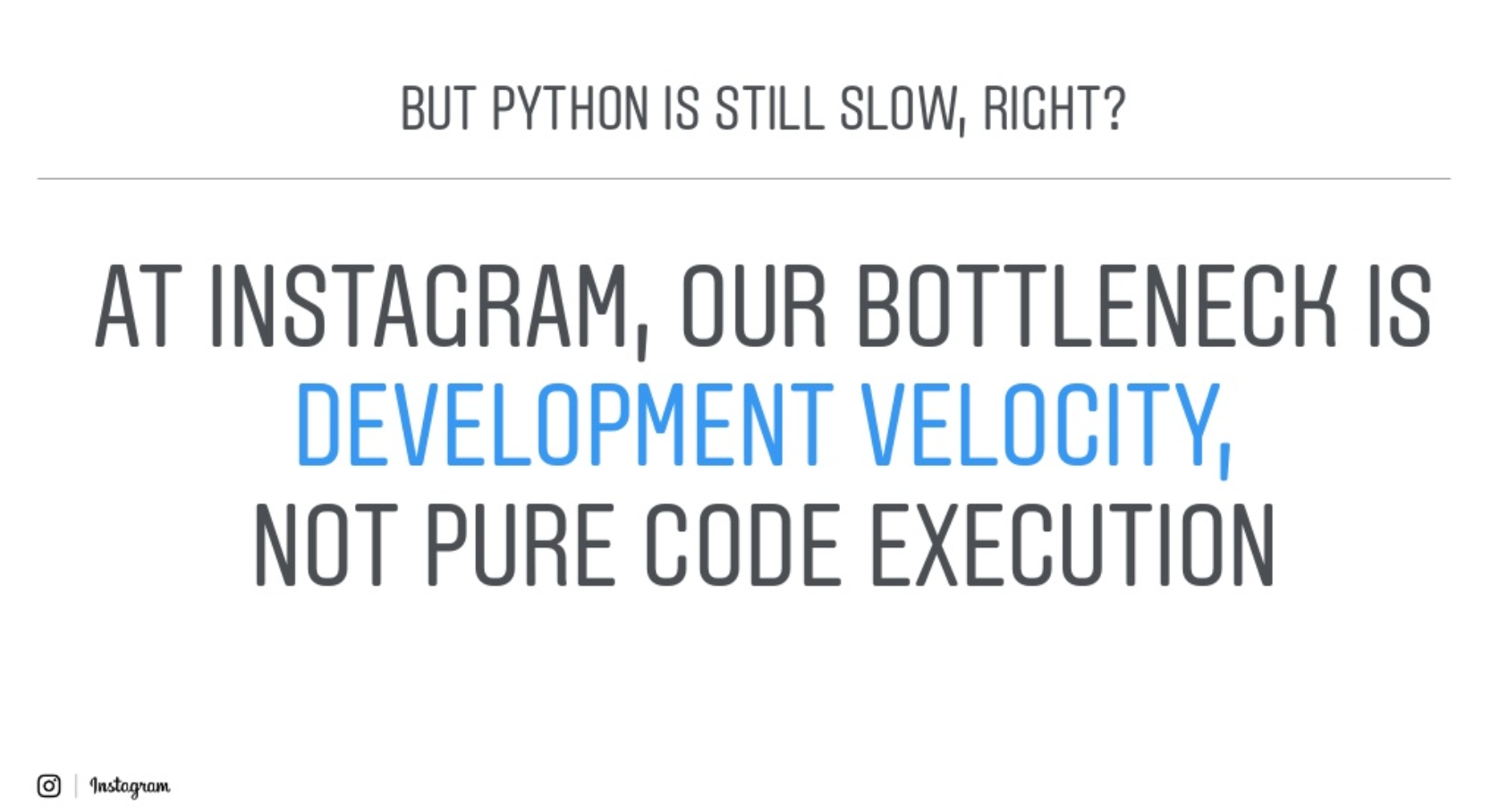 At Instagram, Out bottoleneck is development velocity, not pure code execution